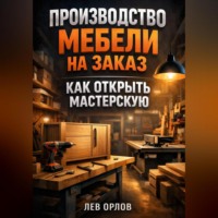 Лев Орлов. Производство мебели на заказ как открыть мастерскую