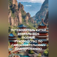 Сбор Ник. ПУТЕВОДИТЕЛЬ КИТАЙ ФЕВРАЛЬ 2026 ПОЛНОЕ РУКОВОДСТВО ПО САМОСТОЯТЕЛЬНОМУ ПЛАНИРОВАНИЮ