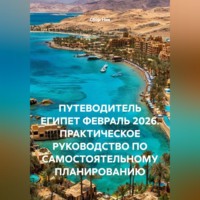 Сбор Ник. ПУТЕВОДИТЕЛЬ ЕГИПЕТ ФЕВРАЛЬ 2026. ПРАКТИЧЕСКОЕ РУКОВОДСТВО ПО САМОСТОЯТЕЛЬНОМУ ПЛАНИРОВАНИЮ