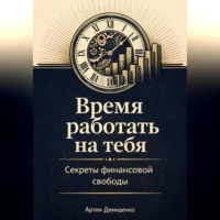 . Время работать на тебя: Секреты финансовой свободы