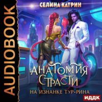 Селина Катрин. Анатомия страсти на изнанке Тур-Рина. Книга 1