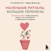 Стив Джей Скотт. Маленькие ритуалы, большие перемены. 10 минут в день, чтобы улучшить память, сон, отношения и избавиться от стресса