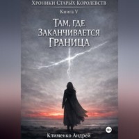 Андрей Клименко. Хроники Старых Королевств. Книг 5. Там , где заканчивается граница.