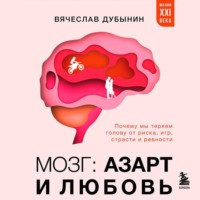 Вячеслав Альбертович Дубынин. Мозг: азарт и любовь. Почему мы теряем голову от риска, игр, страсти и ревности