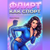 . Флирт как спорт. Тренируй свою привлекательность