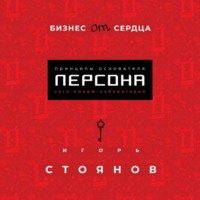 Игорь Стоянов. Бизнес от сердца. Принципы основателя сети имидж-лабораторий Персона