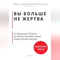 Роберт Стен. Вы больше не жертва. 12 мощных правил, которые меняют вашу траекторию жизни