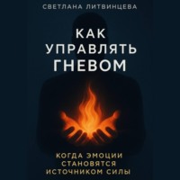 Светлана Литвинцева. Как управлять гневом. Когда эмоции становятся источником силы