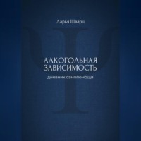 Дарья Шварц. Алкогольная зависимость: дневник самопомощи