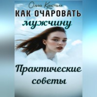Ольга Кристалл. Как очаровать мужчину. Практические советы.