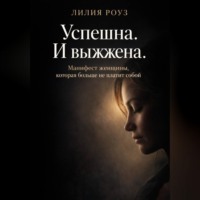 Лилия Роуз. Успешна. И выжжена. Манифест женщины, которая больше не платит собой
