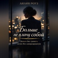 . Больше не плачу собой. Деньги без тревоги, успех без саморазрушения