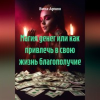Вика Архон. Магия денег или как привлечь в свою жизнь благополучие