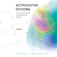 Лилия Любимова. Астрология. Основы. Как заручиться поддержкой звезд. Книга 1