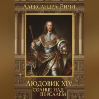 Александра Ричи. Людовик 14 - Солнце над Версалем