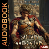 Дмитрий Анатольевич Емельянов. Бастард Александра. Книга 3
