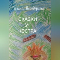 Галина Анатольевна Передериева. СКАЗКИ У КОСТРА