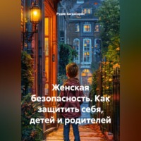 . Женская безопасность. Как защитить себя, детей и родителей