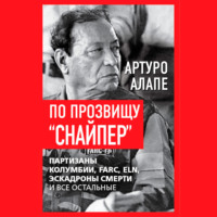 Артуро Алапе. По прозвищу «Снайпер». Партизаны Колумбии, FARC, ELN, эскадроны смерти и все остальные