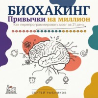Сергей Рыбников. Биохакинг. Привычки на миллион: как перепрограммировать мозг за 21 день