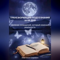 Анастасия Скорпион. ТРАНСФОРМАЦИЯ ПОДСОЗНАНИЯ за 44 ДНЯ: Дневник сновидений, который изменил реальность