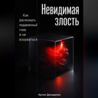 Артем Демиденко. Невидимая злость: Как распознать подавленный гнев и не взорваться