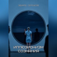 Эдуард Сероусов. Иллюзионизм сознания