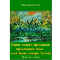 Игорь Дасиевич Шиповских. Сказка о юной принцессе хромоножке Анне и её брате, лекаре Густаве