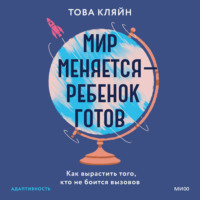 Това П. Кляйн. Мир меняется – ребенок готов. Как вырастить того, кто не боится вызовов