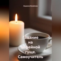 Людмила Михайлова. Гадание на кофейной гуще. Самоучитель для начинающих