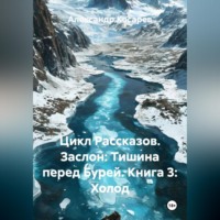 Александр Валериевич Косарев. Цикл Рассказов. Заслон: Тишина перед Бурей. Книга 3: Холод.