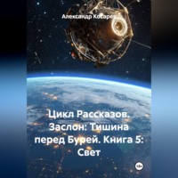 Александр Валериевич Косарев. Цикл Рассказов. Заслон: Тишина перед Бурей. Книга 5: Свет.