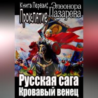 Эллеонора Лазарева. Русская сага. Кровавый венец. Книга Первая. Проклятие.