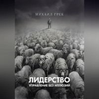 Михаил Грек. Лидерство. Управление без иллюзий.