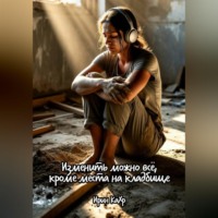 Ирин КаХр. Изменить можно всё, кроме места на кладбище