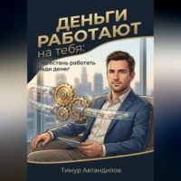 . Деньги работают на тебя: Перестань работать ради денег