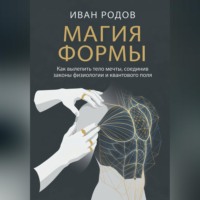 Иван Родов. Магия Формы: Как вылепить тело мечты, соединив законы физиологии и квантового поля