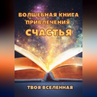 Твоя Вселенная. Волшебная книга привлечения счастья