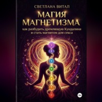 Светлана Витал. Магия магнетизма: как разбудить дремлющую Кундалини и стать магнитом для секса