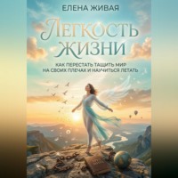 Елена Живая. Легкость Жизни: как перестать тащить мир на своих плечах и научиться летать