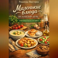 . Маленькие блюда на каждый день: когда хочется вкусно, а не тяжело