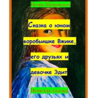 Игорь Дасиевич Шиповских. Сказка о юном воробьишке Вжике, его друзьях и девочке Эдит