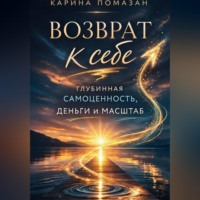 Карина Помазан. Возврат к себе: глубинная самоценность как фундамент любви, денег и масштаба.