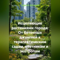 Сергей Шевцов. Исцеляющие растениями города: От бетонных джунглей к терапевтическим садам, цветникам и экотропам
