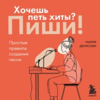 Мария Денисова. Хочешь петь хиты? Пиши! Простые правила создания песни