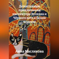 Анна Ивановна Маслякова. Детективные приключения Инспектора Вулкана и Чёрного Кота в Белом Носочке