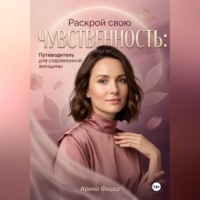 Арина Яновна Фишш. Раскрой свою чувственность: Путеводитель для современной женщины