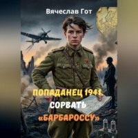 Вячеслав Гот. Попаданец 1941. Сорвать «Барбароссу»