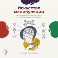 . Искусство манипуляции: Как распознавать и защищаться от психологического влияния