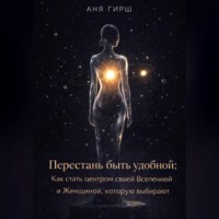. Перестань быть удобной: Как стать центром своей Вселенной и Женщиной, которую выбирают.